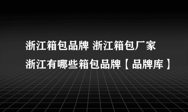 浙江箱包品牌 浙江箱包厂家 浙江有哪些箱包品牌【品牌库】