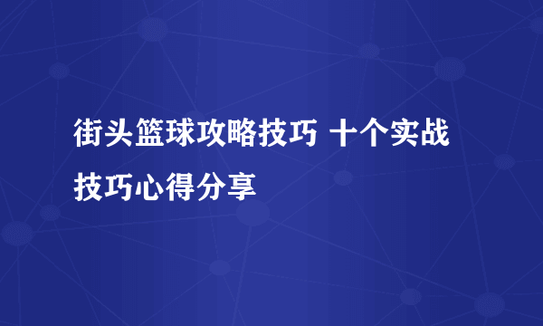 街头篮球攻略技巧 十个实战技巧心得分享