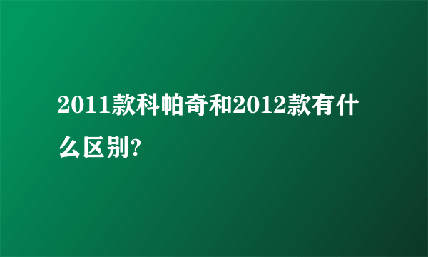 2011款科帕奇和2012款有什么区别?