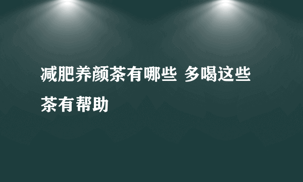 减肥养颜茶有哪些 多喝这些茶有帮助