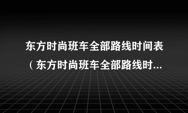 东方时尚班车全部路线时间表（东方时尚班车全部路线时间表？）