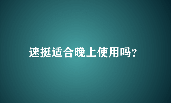 速挺适合晚上使用吗？