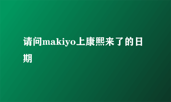 请问makiyo上康熙来了的日期