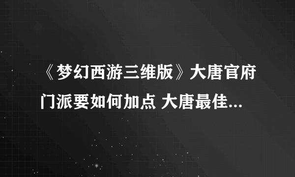 《梦幻西游三维版》大唐官府门派要如何加点 大唐最佳加点方案教学