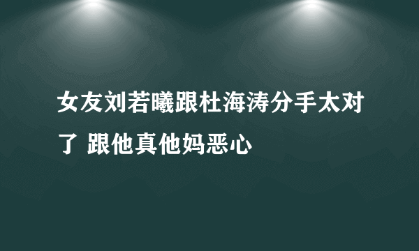 女友刘若曦跟杜海涛分手太对了 跟他真他妈恶心