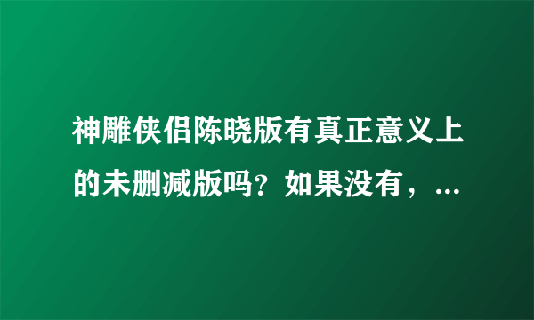 神雕侠侣陈晓版有真正意义上的未删减版吗？如果没有，哪版最完整？