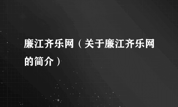 廉江齐乐网（关于廉江齐乐网的简介）