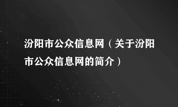 汾阳市公众信息网（关于汾阳市公众信息网的简介）