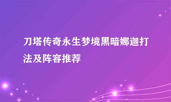 刀塔传奇永生梦境黑暗娜迦打法及阵容推荐