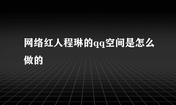 网络红人程琳的qq空间是怎么做的