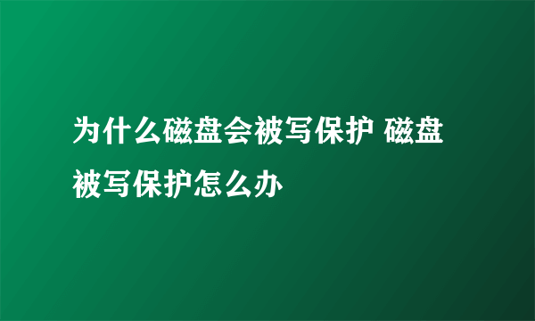 为什么磁盘会被写保护 磁盘被写保护怎么办