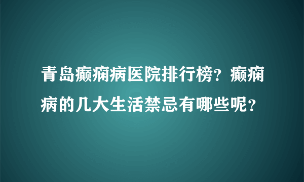 青岛癫痫病医院排行榜？癫痫病的几大生活禁忌有哪些呢？