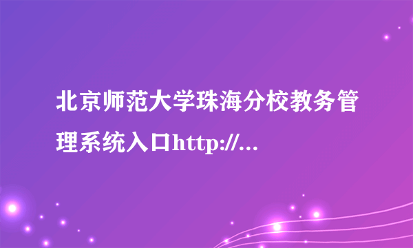 北京师范大学珠海分校教务管理系统入口http://jwc.bnuz.edu.cn/