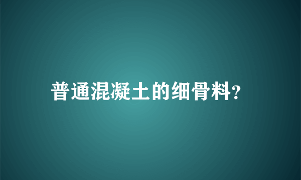 普通混凝土的细骨料？