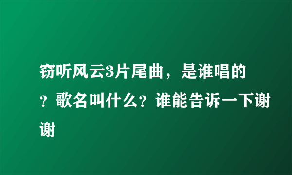 窃听风云3片尾曲，是谁唱的？歌名叫什么？谁能告诉一下谢谢