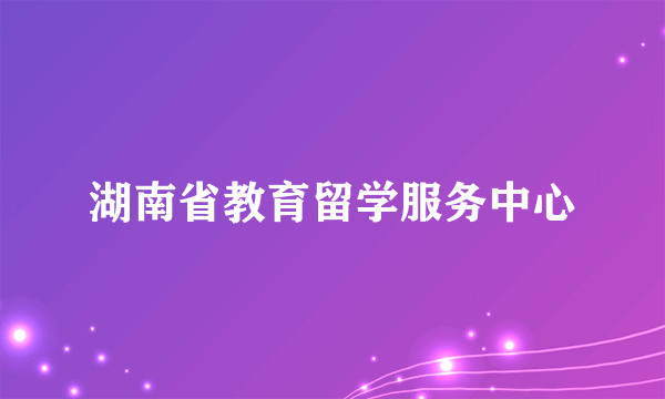 湖南省教育留学服务中心