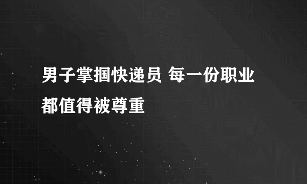 男子掌掴快递员 每一份职业都值得被尊重