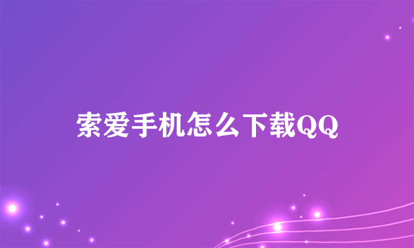 索爱手机怎么下载QQ