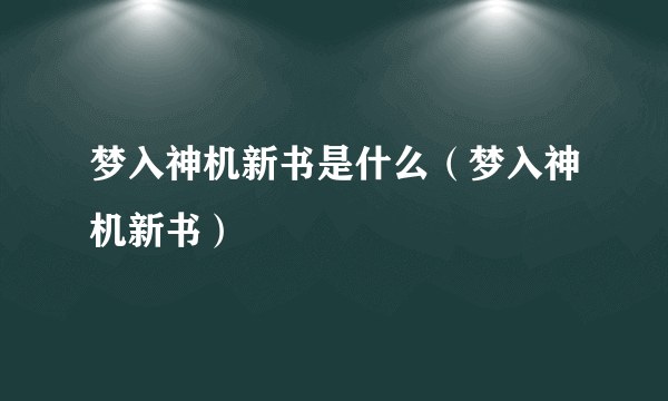 梦入神机新书是什么（梦入神机新书）