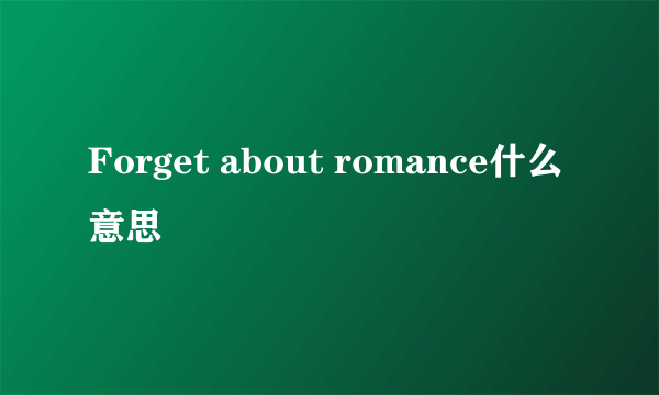 Forget about romance什么意思