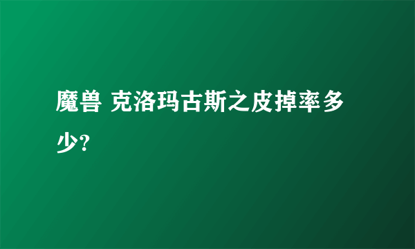 魔兽 克洛玛古斯之皮掉率多少?