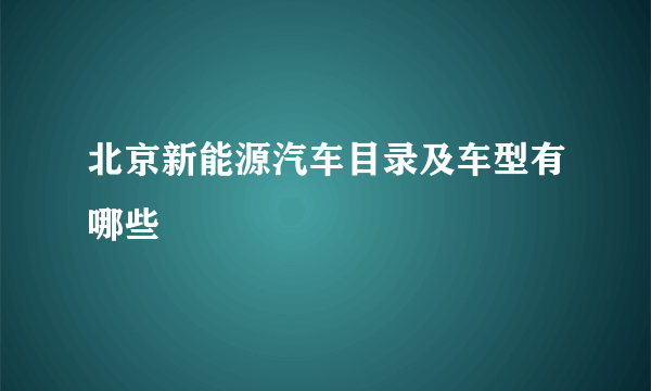 北京新能源汽车目录及车型有哪些