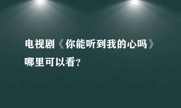 电视剧《你能听到我的心吗》哪里可以看？