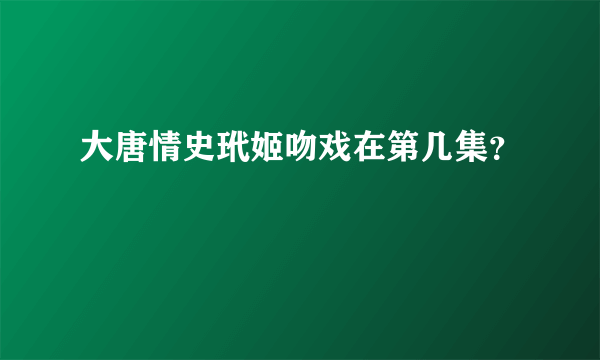 大唐情史玳姬吻戏在第几集？