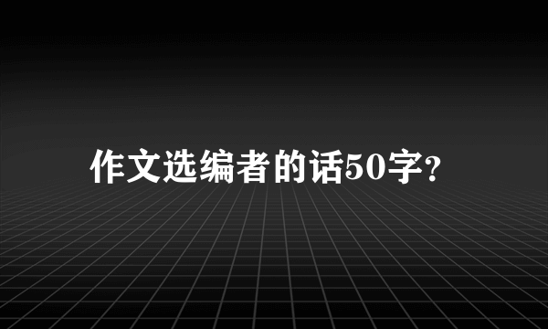 作文选编者的话50字？