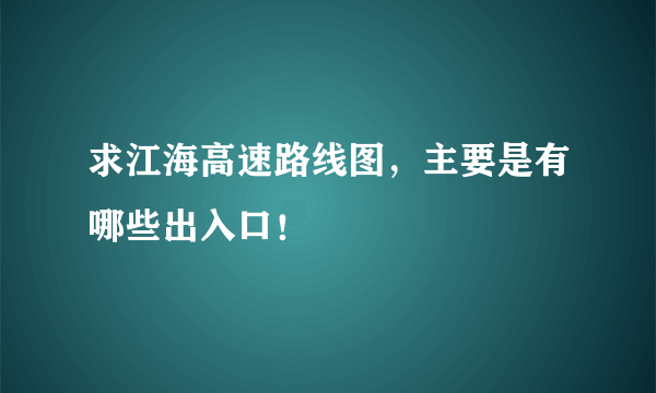 求江海高速路线图，主要是有哪些出入口！