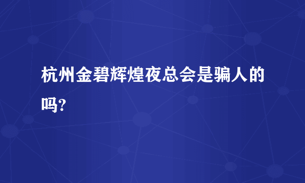 杭州金碧辉煌夜总会是骗人的吗?