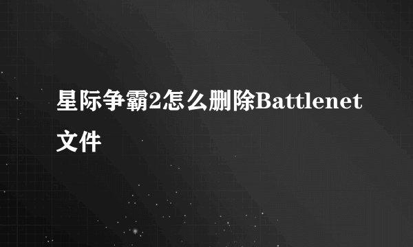 星际争霸2怎么删除Battlenet文件