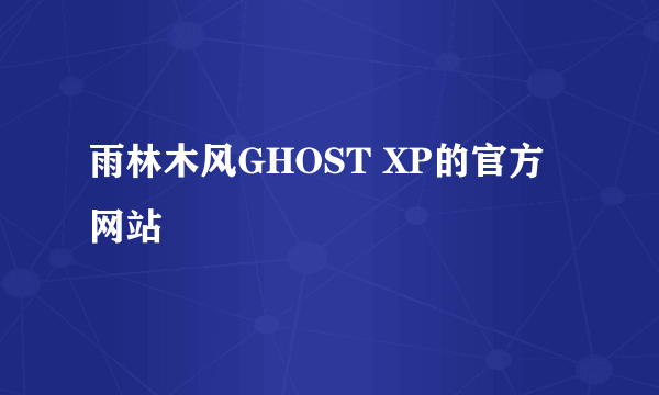 雨林木风GHOST XP的官方网站