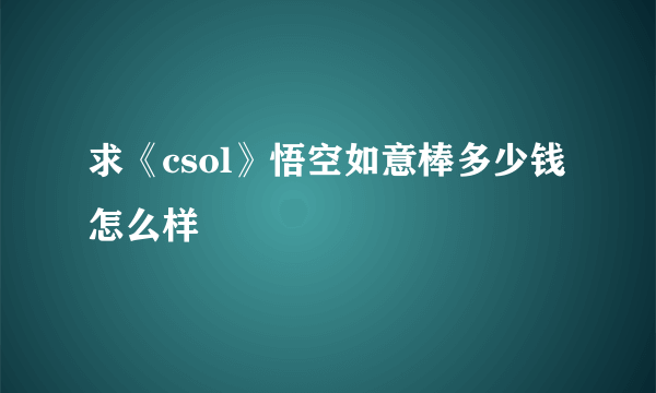 求《csol》悟空如意棒多少钱 怎么样