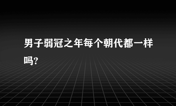 男子弱冠之年每个朝代都一样吗?