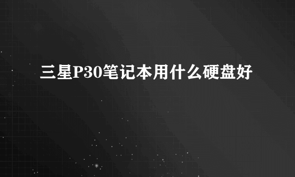 三星P30笔记本用什么硬盘好