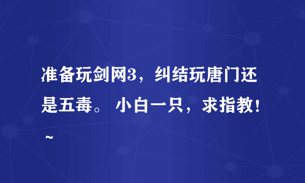 准备玩剑网3，纠结玩唐门还是五毒。 小白一只，求指教！～