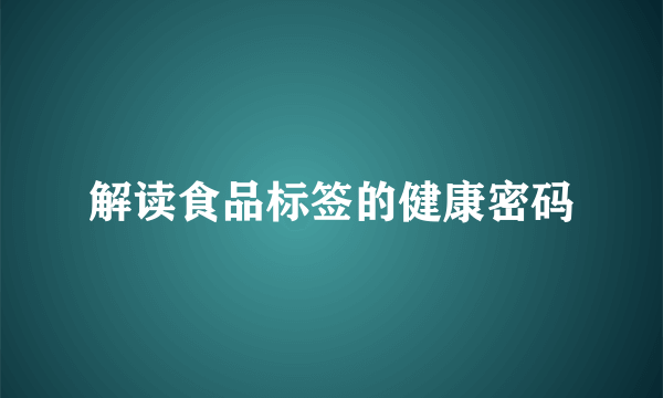 解读食品标签的健康密码