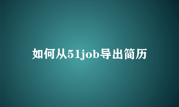 如何从51job导出简历