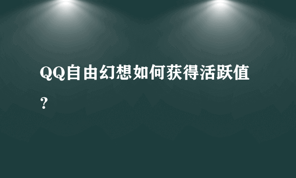 QQ自由幻想如何获得活跃值？