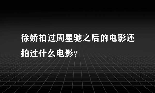 徐娇拍过周星驰之后的电影还拍过什么电影？