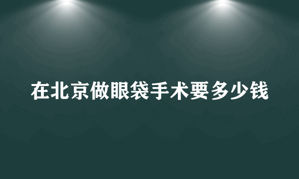 在北京做眼袋手术要多少钱