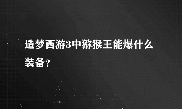 造梦西游3中猕猴王能爆什么装备？