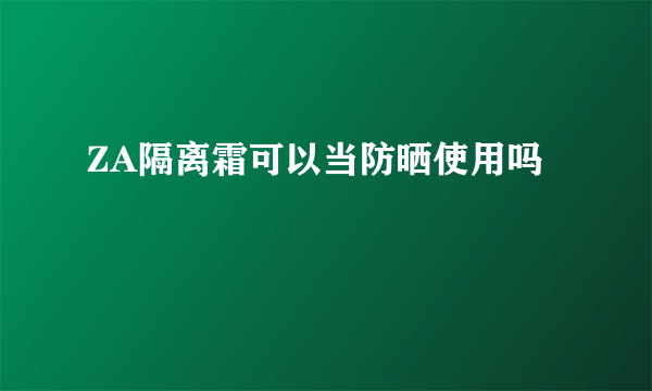 ZA隔离霜可以当防晒使用吗