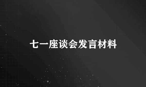 七一座谈会发言材料