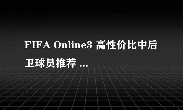 FIFA Online3 高性价比中后卫球员推荐 哈维加西亚使用心得 哈维加西亚厉害吗