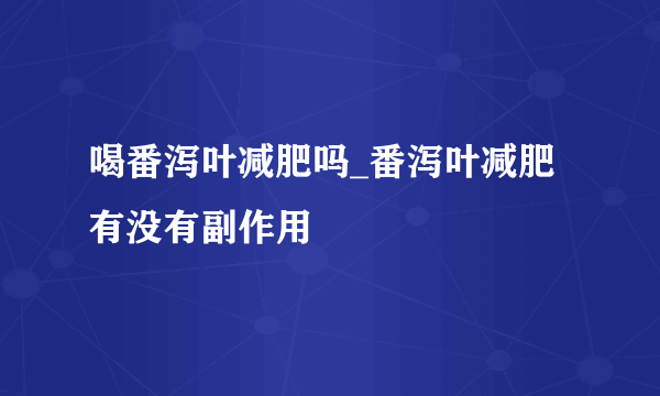 喝番泻叶减肥吗_番泻叶减肥有没有副作用