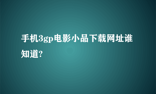 手机3gp电影小品下载网址谁知道?