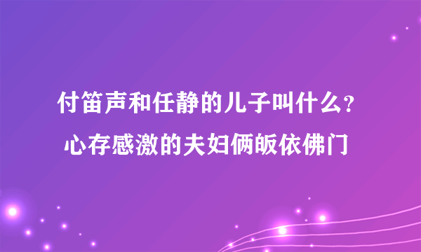 付笛声和任静的儿子叫什么？ 心存感激的夫妇俩皈依佛门