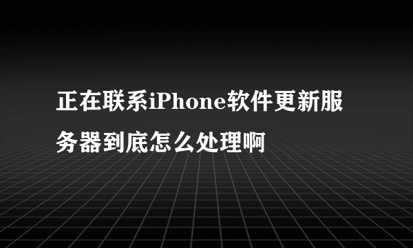 正在联系iPhone软件更新服务器到底怎么处理啊